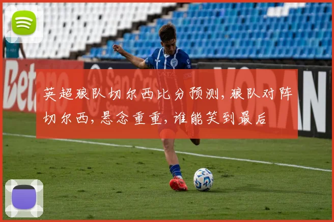 英超狼队切尔西比分预测,狼队对阵切尔西,悬念重重,谁能笑到最后