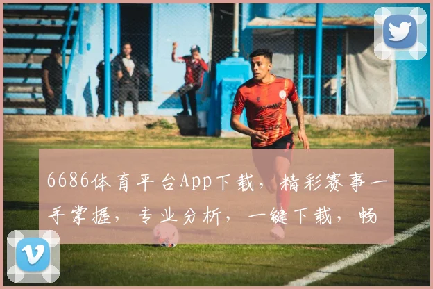6686体育平台App下载，精彩赛事一手掌握，专业分析，一键下载，畅享体育盛宴，不容错过