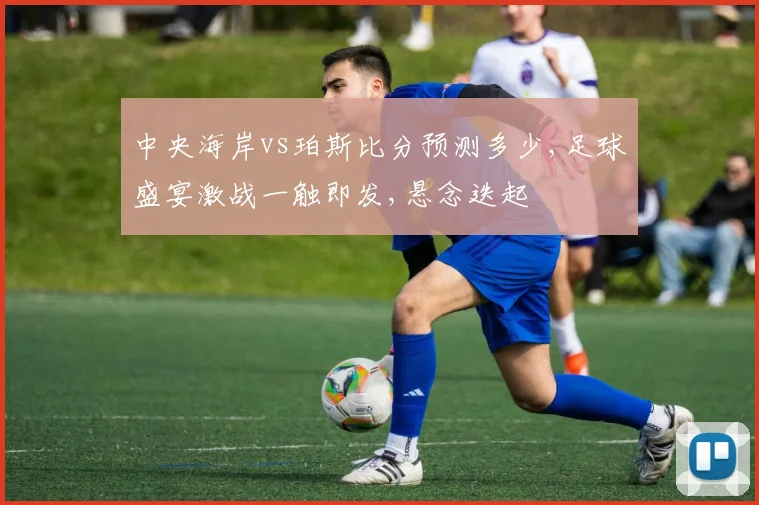 中央海岸vs珀斯比分预测多少,足球盛宴激战一触即发,悬念迭起