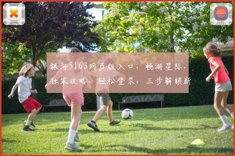 银河5163网页版入口，畅游星际，独家攻略，轻松登录，三步解锁新世界，必看