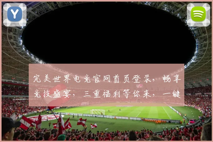 完美世界电竞官网首页登录，畅享竞技盛宴，三重福利等你来，一键登录，战力飙升