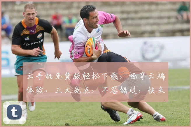 云手机免费版轻松下载，畅享云端体验，三大亮点，不容错过，快来体验吧