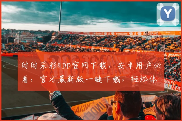 时时采彩app官网下载，安卓用户必看，官方最新版一键下载，轻松体验
