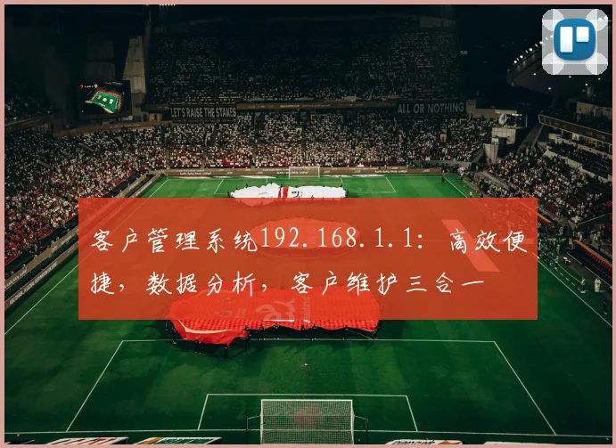 客户管理系统192.168.1.1：高效便捷，数据分析，客户维护三合一