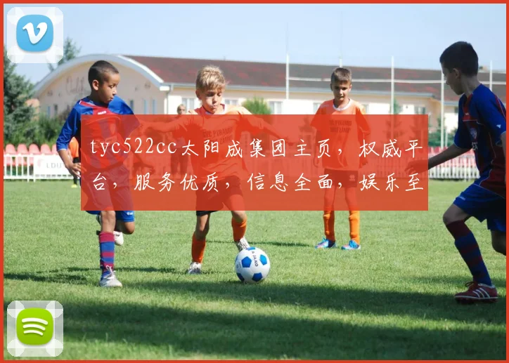 tyc522cc太阳成集团主页，权威平台，服务优质，信息全面，娱乐至上，尽享精彩