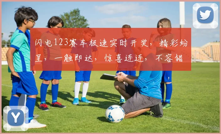 闪电123赛车极速实时开奖，精彩纷呈，一触即达，惊喜连连，不容错过