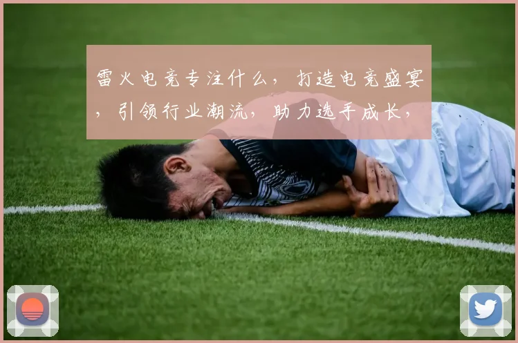 雷火电竞专注什么，打造电竞盛宴，引领行业潮流，助力选手成长，三重亮点，不容错过